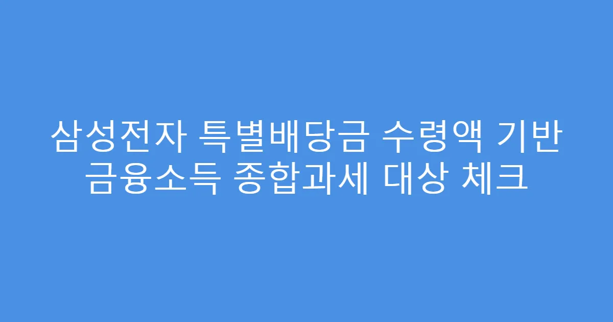삼성전자 특별배당금 수령액 기반 금융소득 종합과세 대상 체크