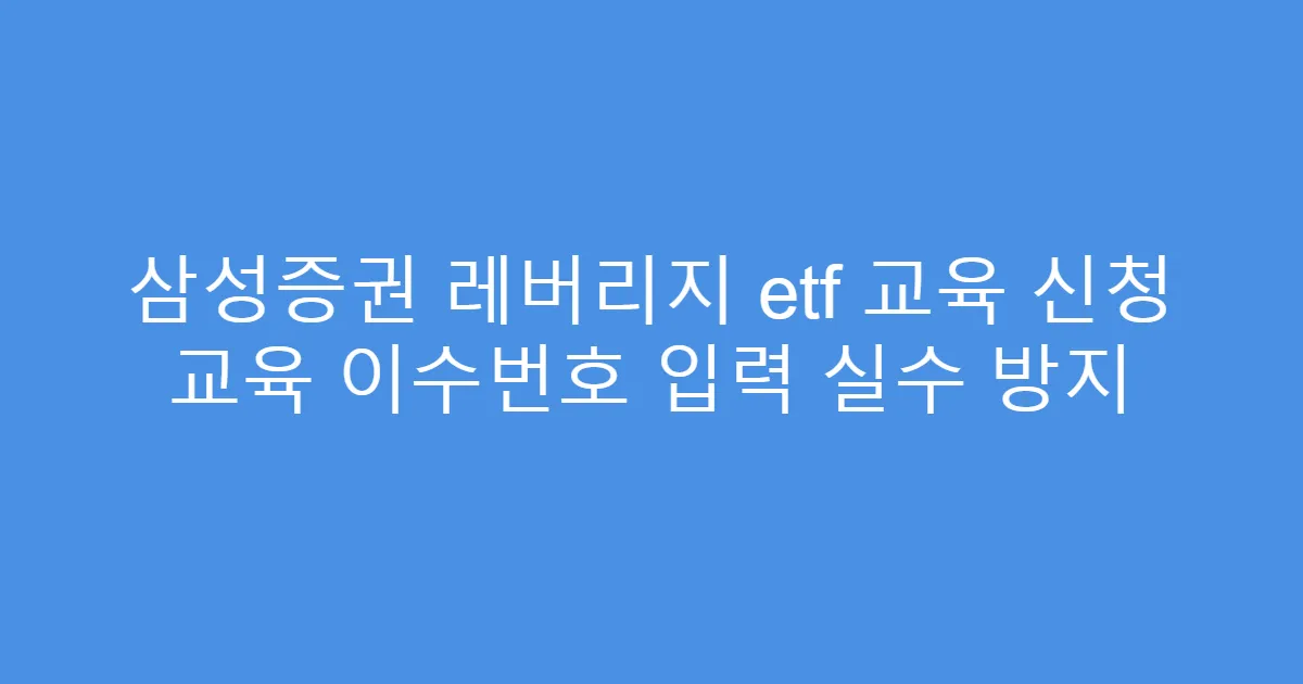 삼성증권 레버리지 etf 교육 신청 교육 이수번호 입력 실수 방지