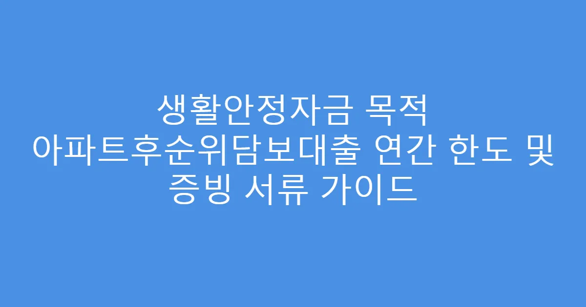 생활안정자금 목적 아파트후순위담보대출 연간 한도 및 증빙 서류 가이드