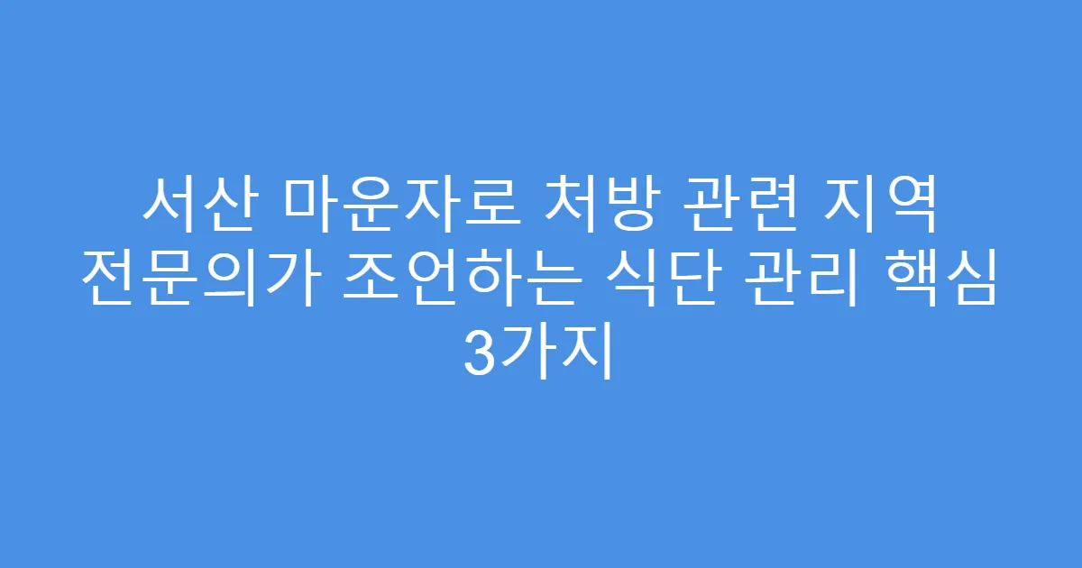 서산 마운자로 처방 관련 지역 전문의가 조언하는 식단 관리 핵심 3가지