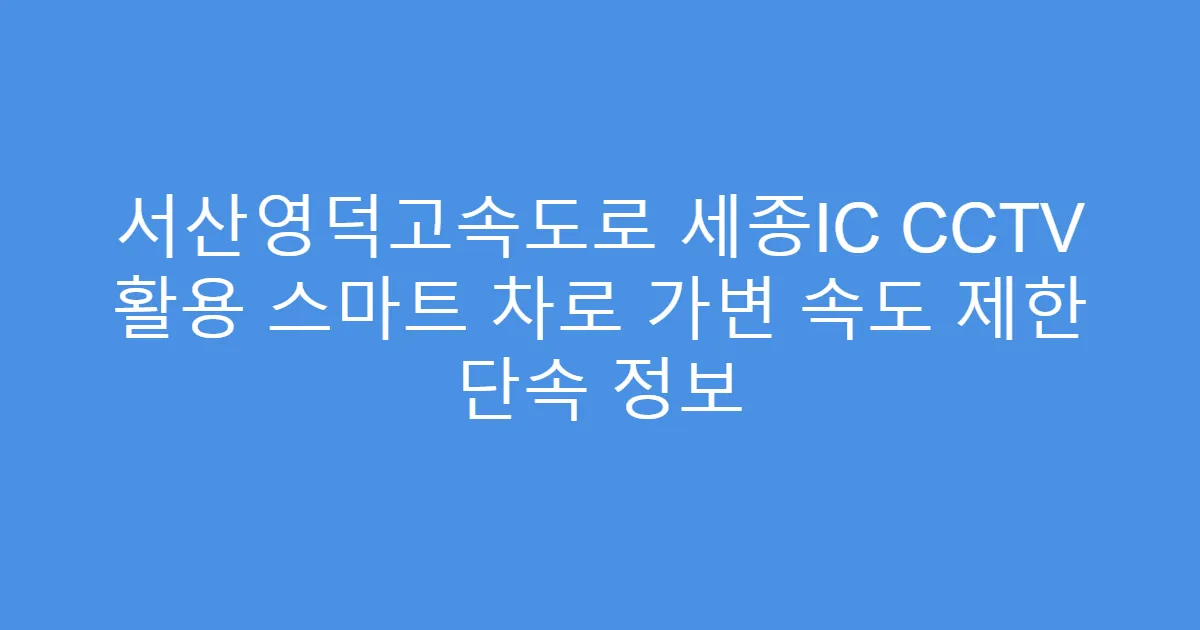 서산영덕고속도로 세종IC CCTV 활용 스마트 차로 가변 속도 제한 단속 정보