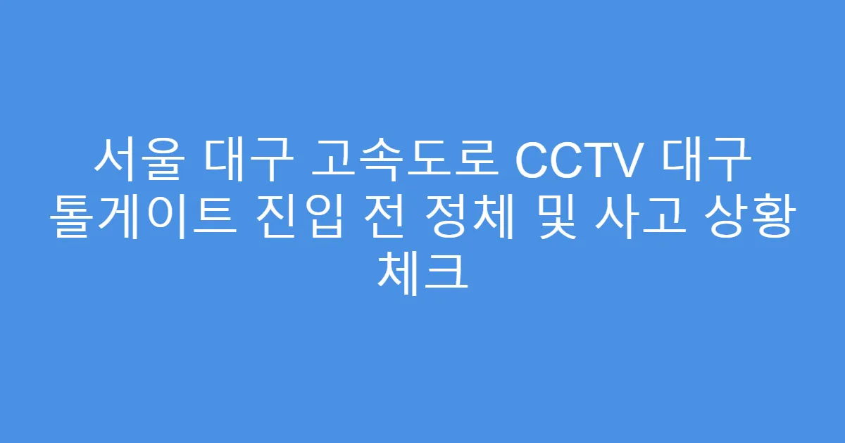서울 대구 고속도로 CCTV 대구 톨게이트 진입 전 정체 및 사고 상황 체크