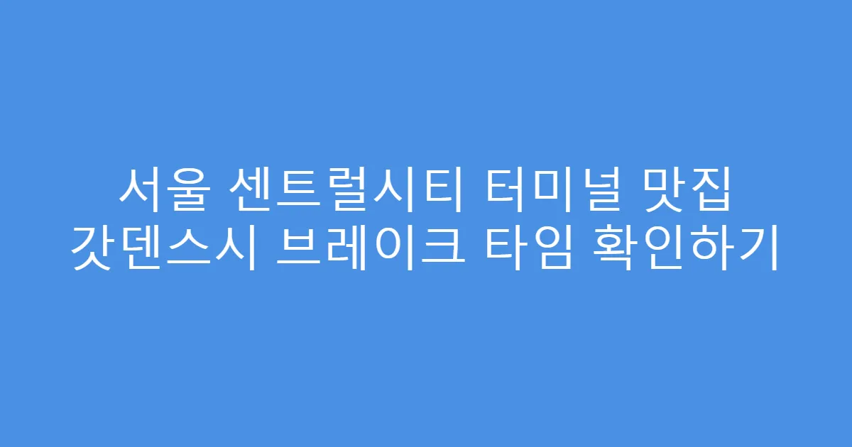 서울 센트럴시티 터미널 맛집 갓덴스시 브레이크 타임 확인하기