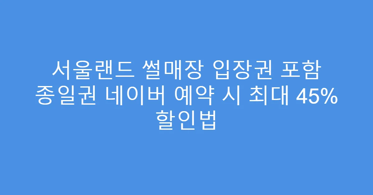 서울랜드 썰매장 입장권 포함 종일권 네이버 예약 시 최대 45% 할인법
