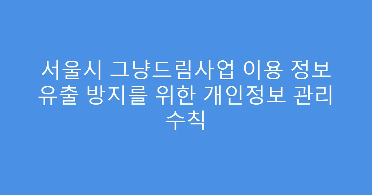 서울시 그냥드림사업 이용 정보 유출 방지를 위한 개인정보 관리 수칙