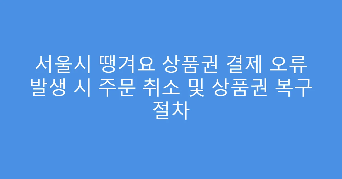 서울시 땡겨요 상품권 결제 오류 발생 시 주문 취소 및 상품권 복구 절차
