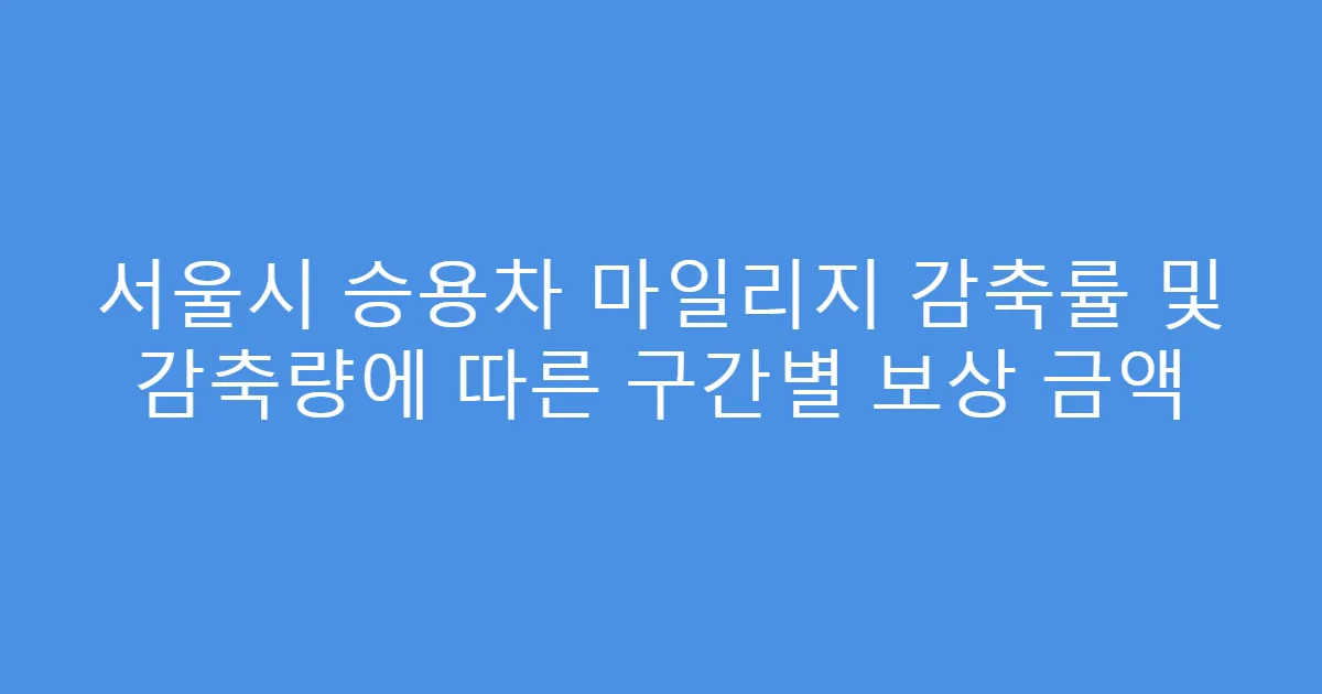 서울시 승용차 마일리지 감축률 및 감축량에 따른 구간별 보상 금액