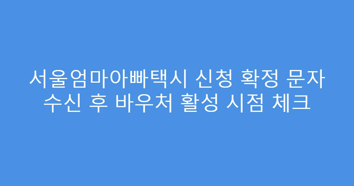 서울엄마아빠택시 신청 확정 문자 수신 후 바우처 활성 시점 체크