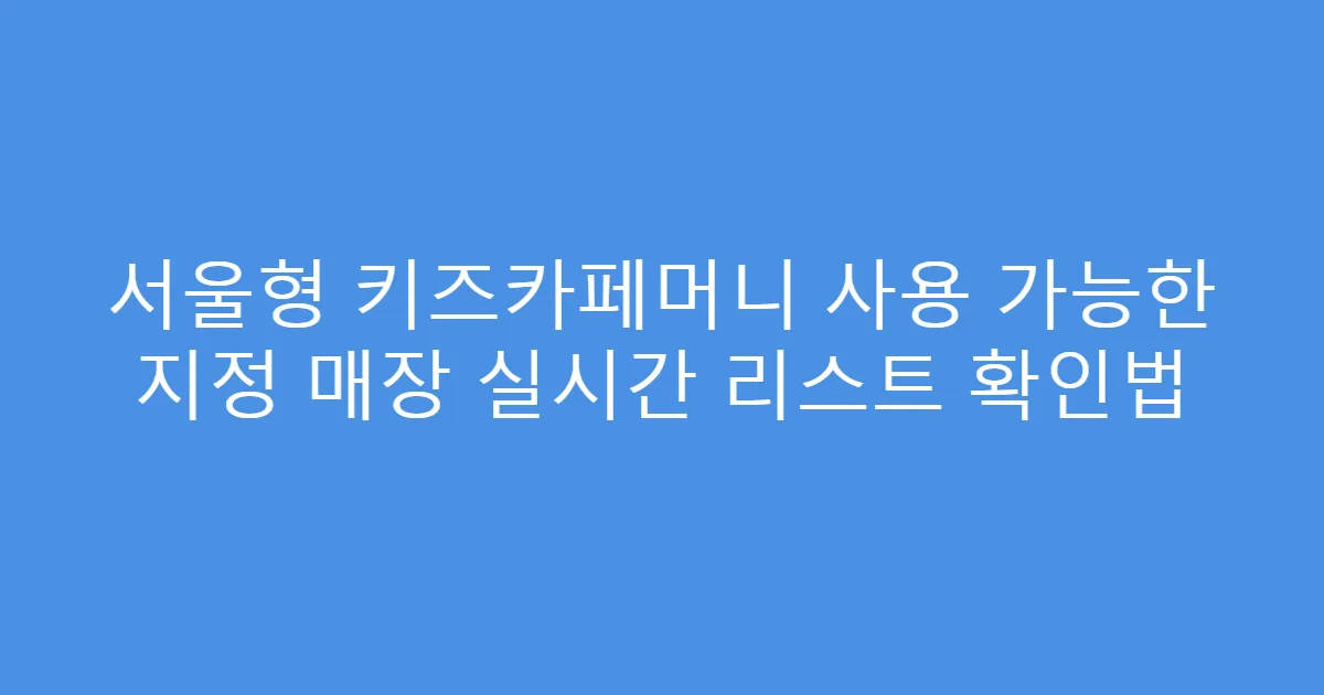 서울형 키즈카페머니 사용 가능한 지정 매장 실시간 리스트 확인법