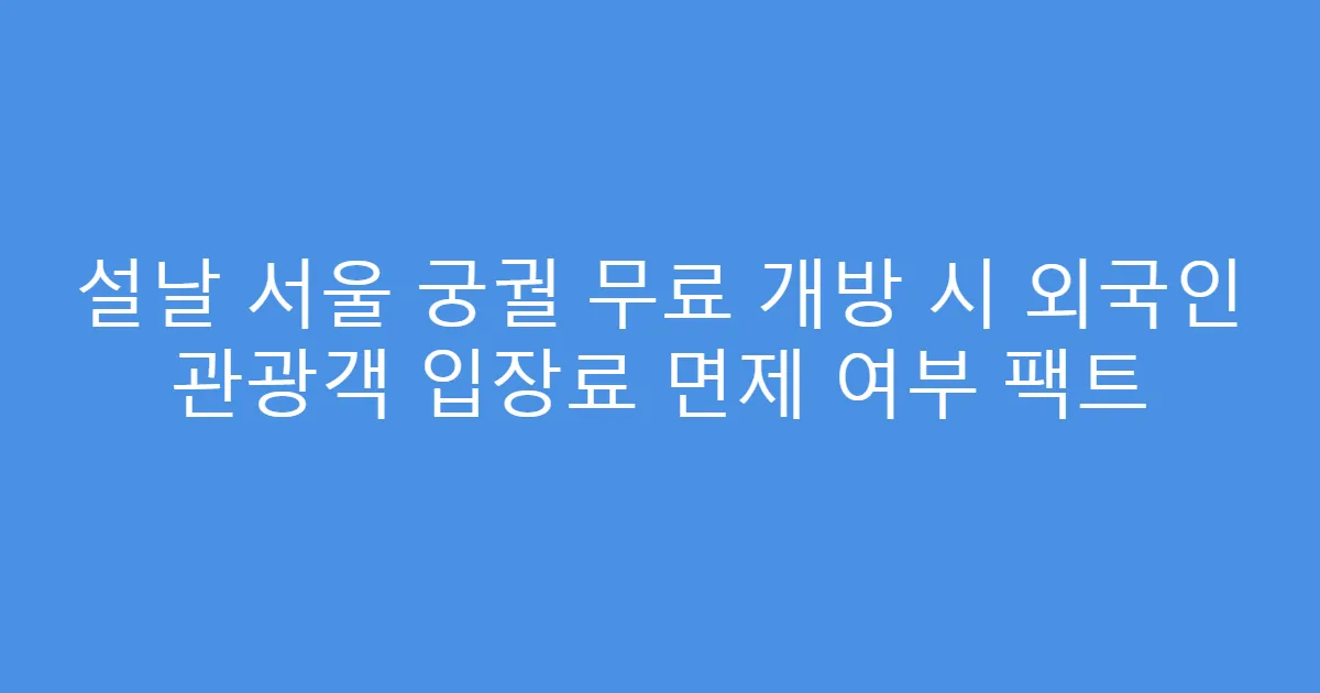 설날 서울 궁궐 무료 개방 시 외국인 관광객 입장료 면제 여부 팩트