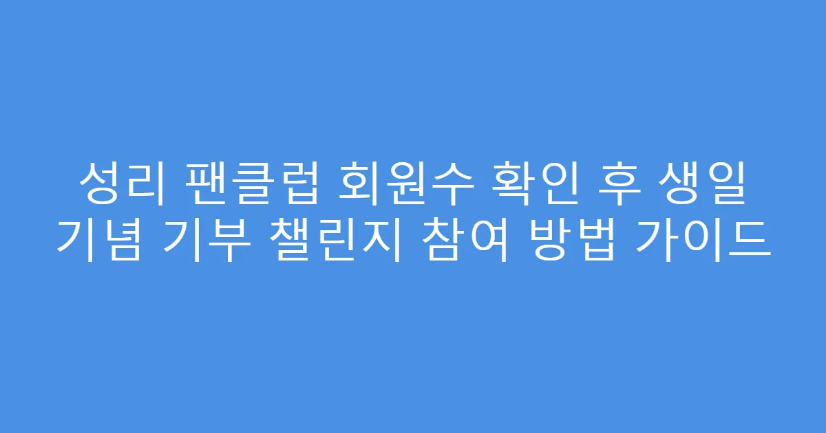 성리 팬클럽 회원수 확인 후 생일 기념 기부 챌린지 참여 방법 가이드