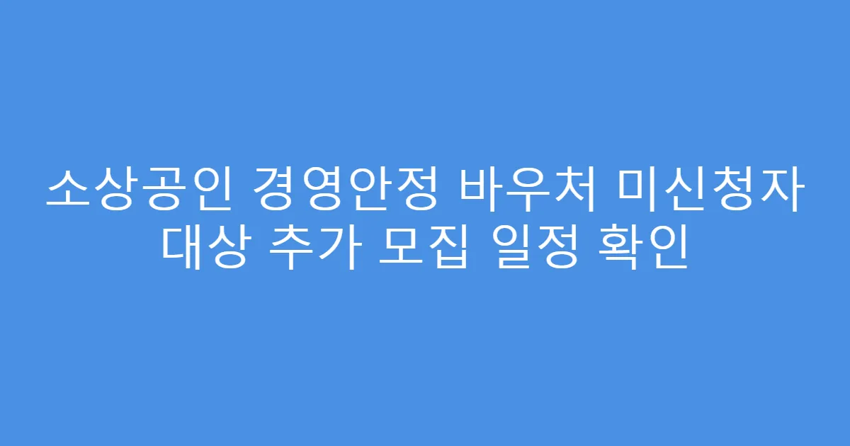 소상공인 경영안정 바우처 미신청자 대상 추가 모집 일정 확인