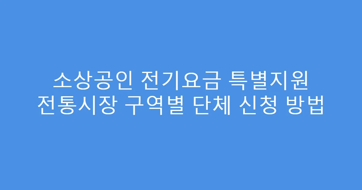 소상공인 전기요금 특별지원 전통시장 구역별 단체 신청 방법