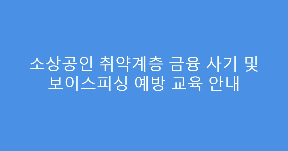 소상공인 취약계층 금융 사기 및 보이스피싱 예방 교육 안내