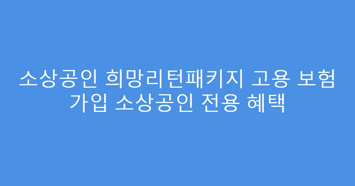 소상공인 희망리턴패키지 고용 보험 가입 소상공인 전용 혜택