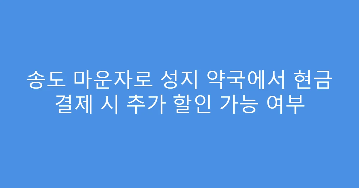 송도 마운자로 성지 약국에서 현금 결제 시 추가 할인 가능 여부