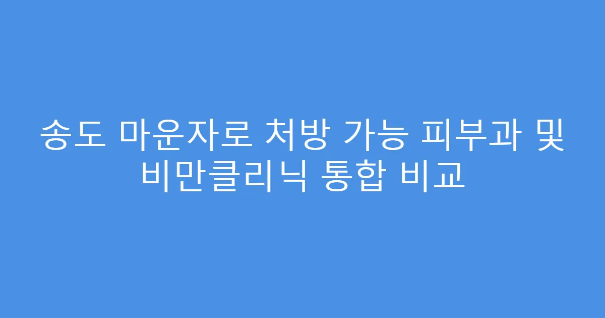 송도 마운자로 처방 가능 피부과 및 비만클리닉 통합 비교