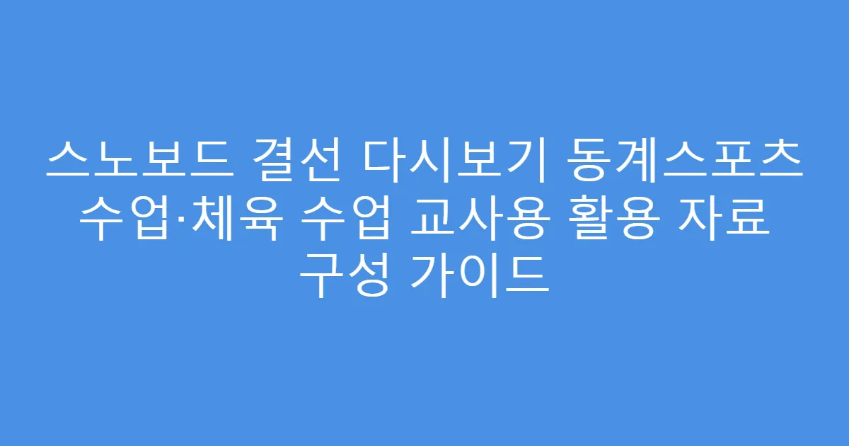 스노보드 결선 다시보기 동계스포츠 수업·체육 수업 교사용 활용 자료 구성 가이드