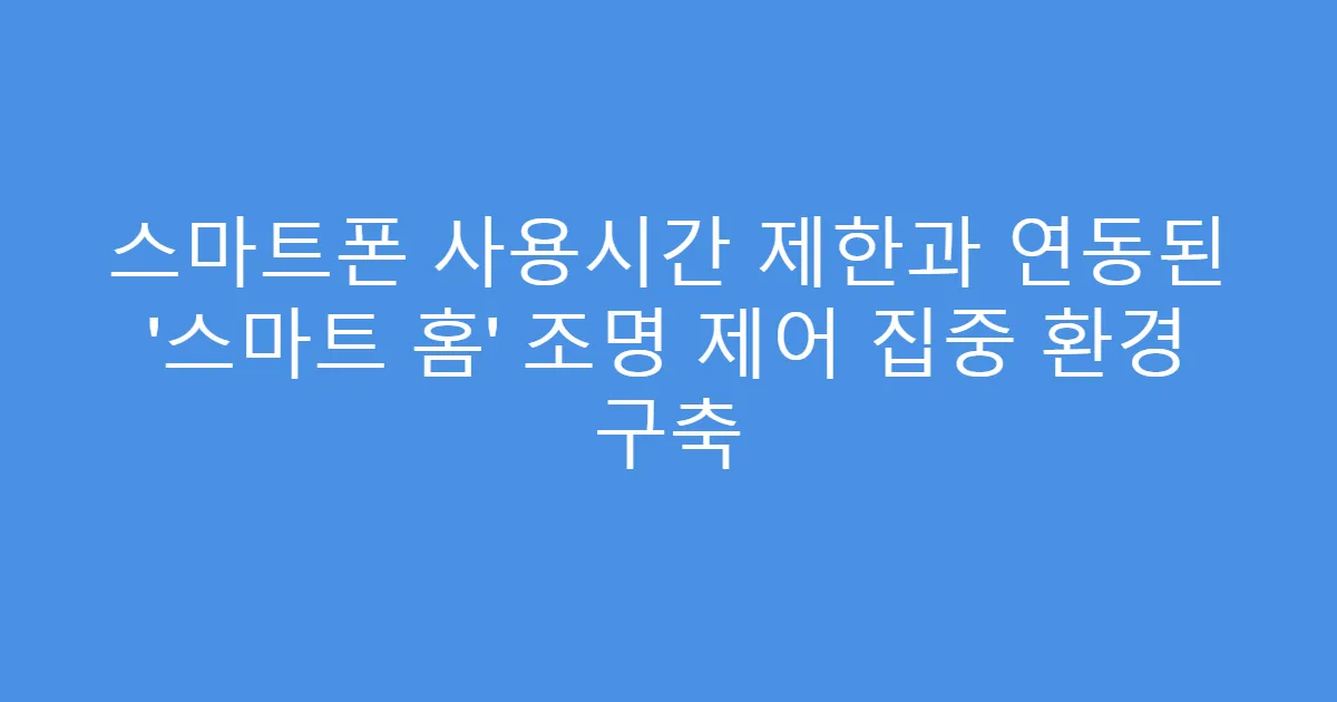스마트폰 사용시간 제한과 연동된 ‘스마트 홈’ 조명 제어 집중 환경 구축