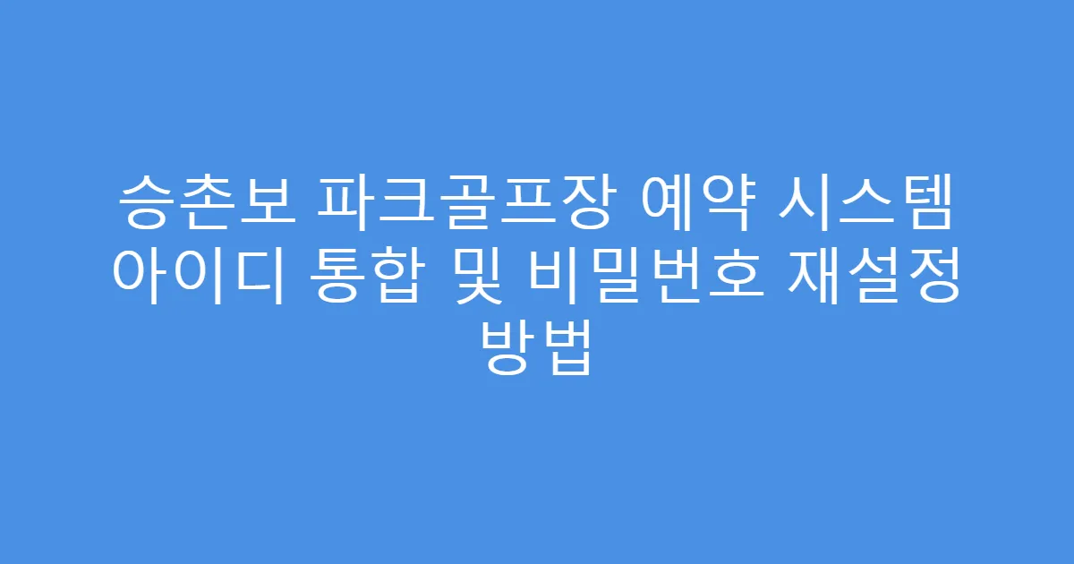 승촌보 파크골프장 예약 시스템 아이디 통합 및 비밀번호 재설정 방법