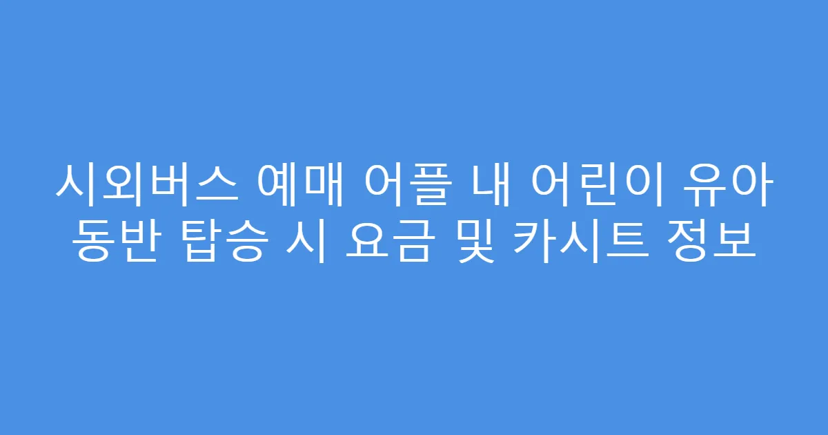 시외버스 예매 어플 내 어린이 유아 동반 탑승 시 요금 및 카시트 정보