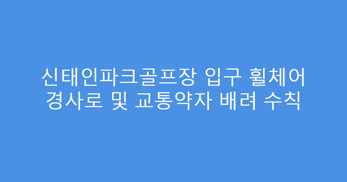 신태인파크골프장 입구 휠체어 경사로 및 교통약자 배려 수칙