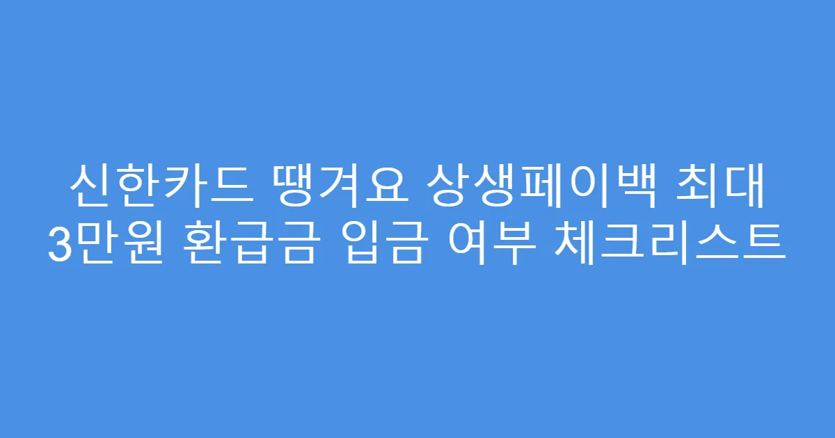 신한카드 땡겨요 상생페이백 최대 3만원 환급금 입금 여부 체크리스트