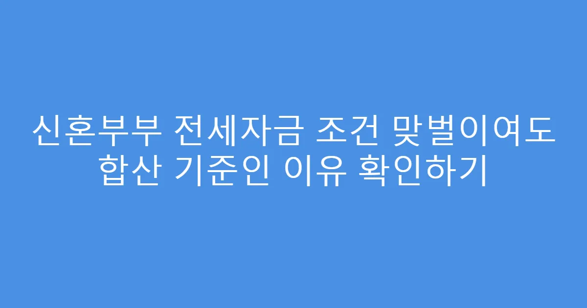 신혼부부 전세자금 조건 맞벌이여도 합산 기준인 이유 확인하기