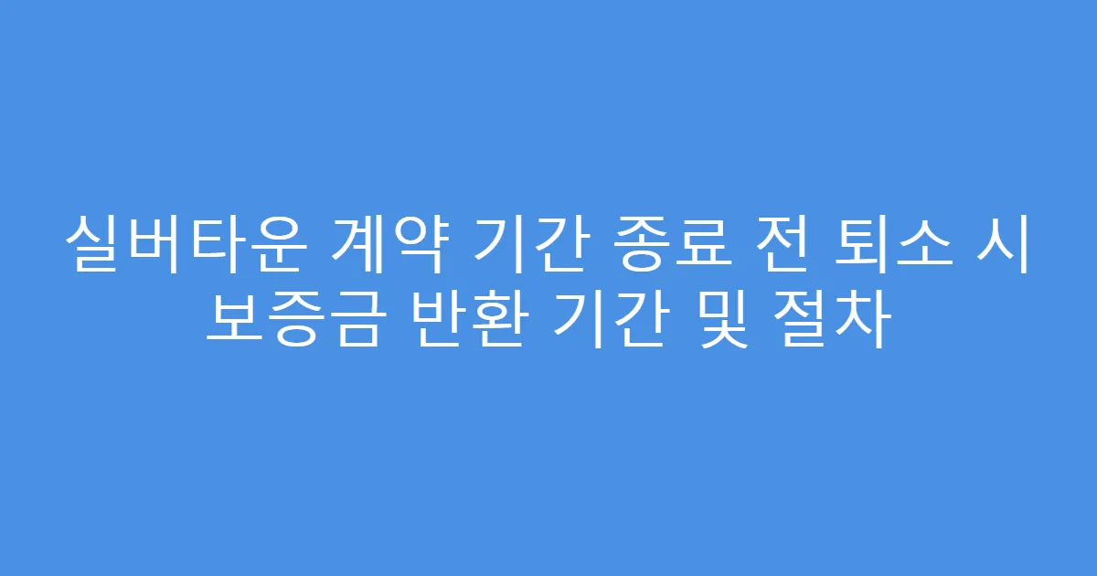 실버타운 계약 기간 종료 전 퇴소 시 보증금 반환 기간 및 절차