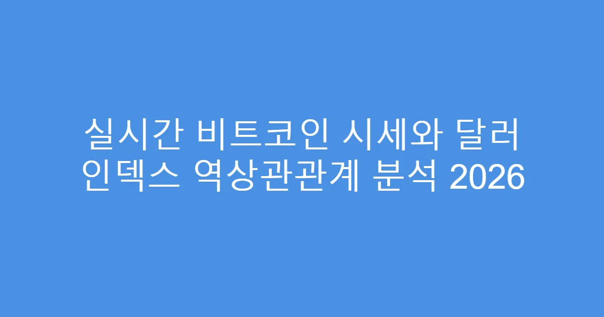 실시간 비트코인 시세와 달러 인덱스 역상관관계 분석 2026