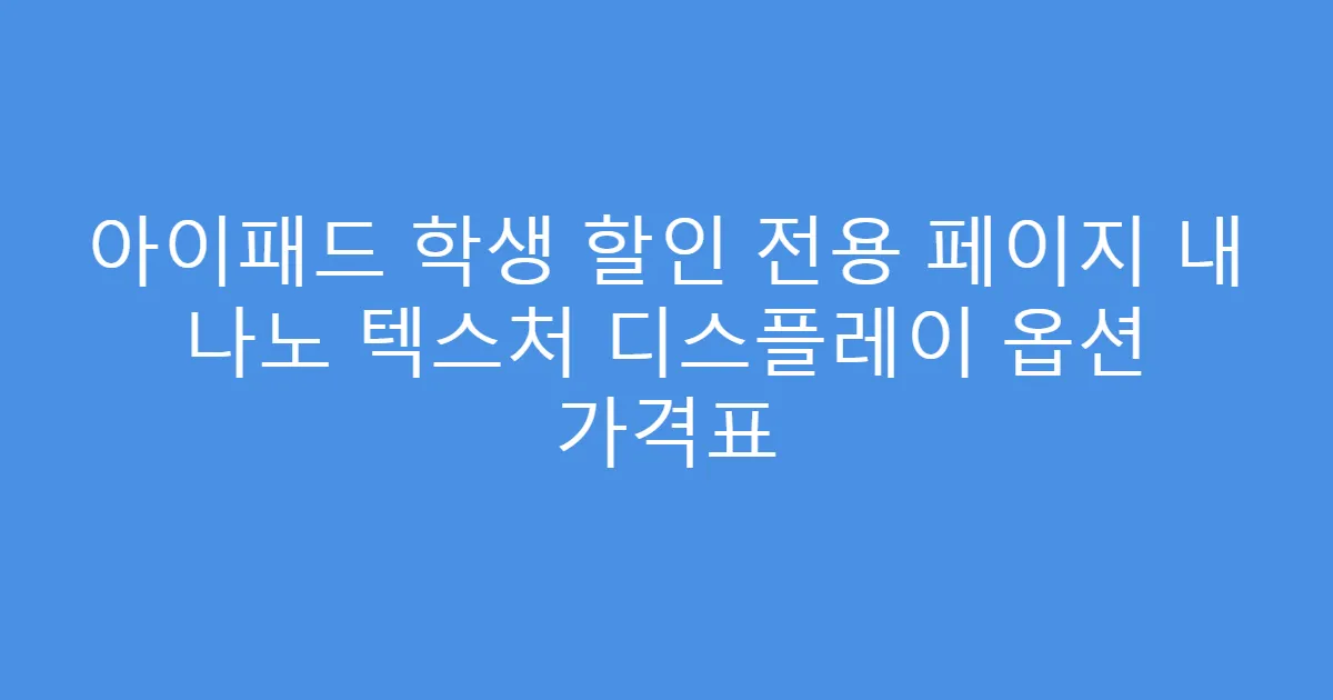 아이패드 학생 할인 전용 페이지 내 나노 텍스처 디스플레이 옵션 가격표