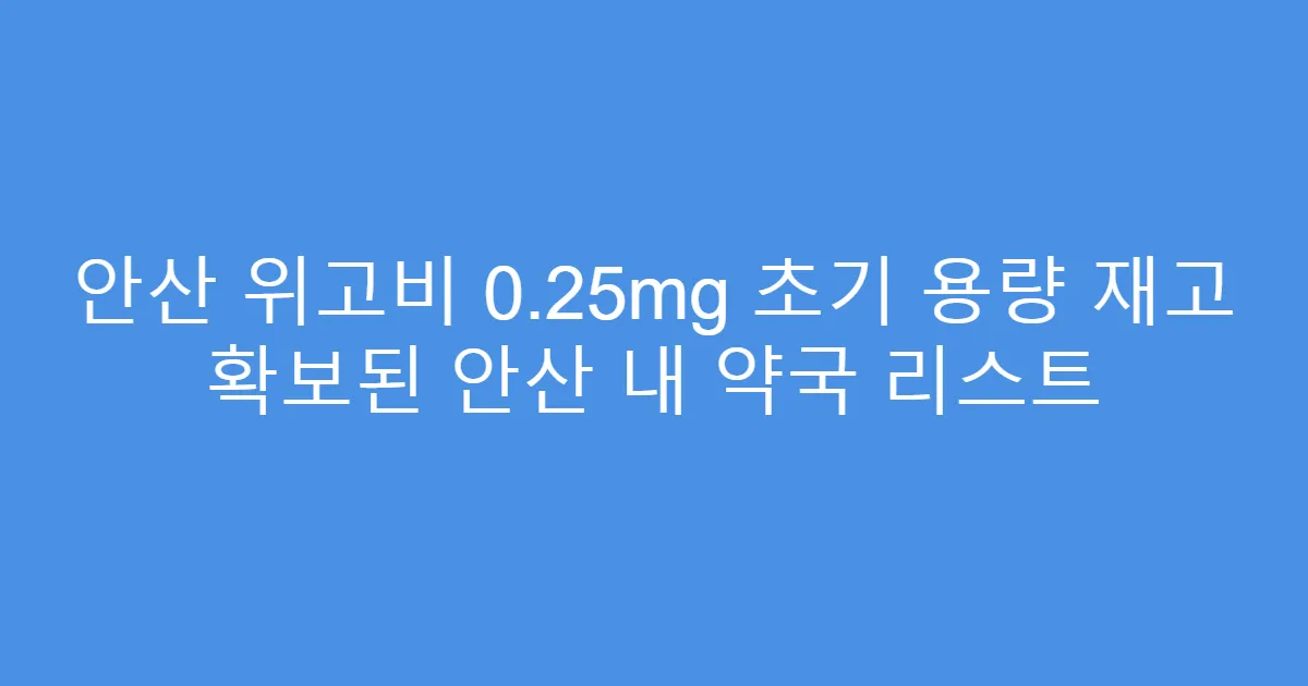 안산 위고비 0.25mg 초기 용량 재고 확보된 안산 내 약국 리스트