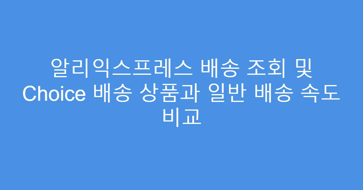 알리익스프레스 배송 조회 및 Choice 배송 상품과 일반 배송 속도 비교