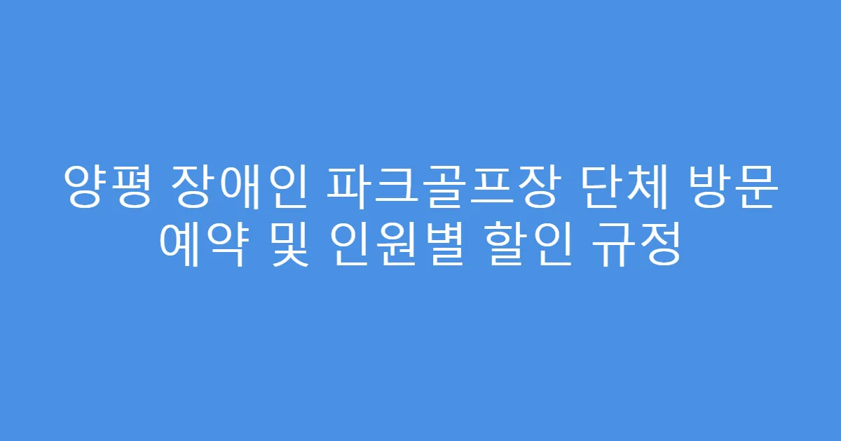 양평 장애인 파크골프장 단체 방문 예약 및 인원별 할인 규정