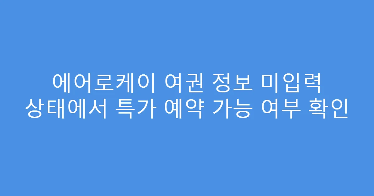 에어로케이 여권 정보 미입력 상태에서 특가 예약 가능 여부 확인