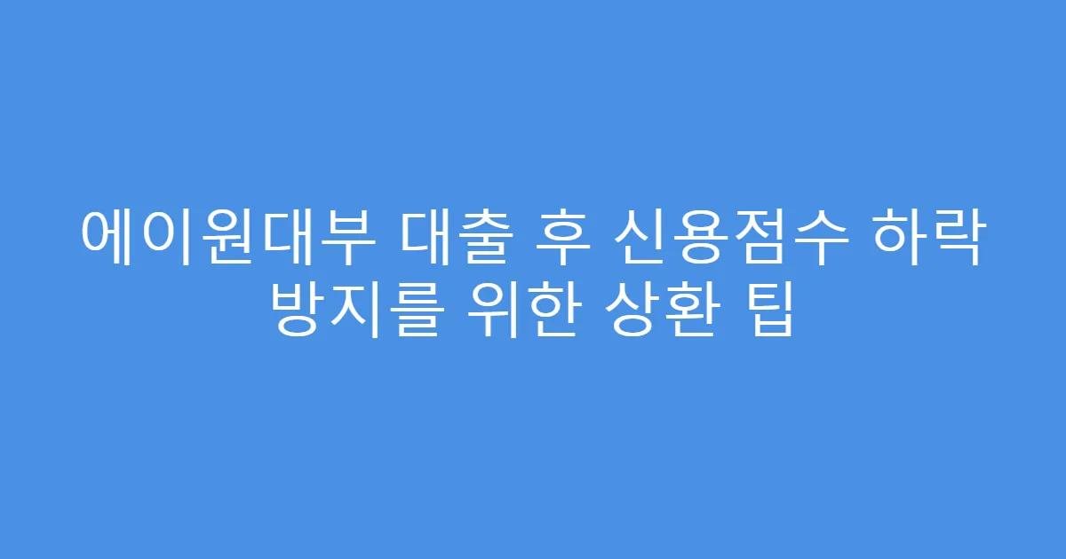 에이원대부 대출 후 신용점수 하락 방지를 위한 상환 팁