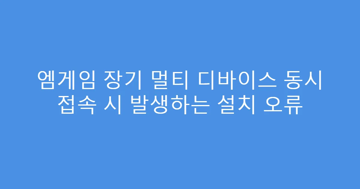 엠게임 장기 멀티 디바이스 동시 접속 시 발생하는 설치 오류