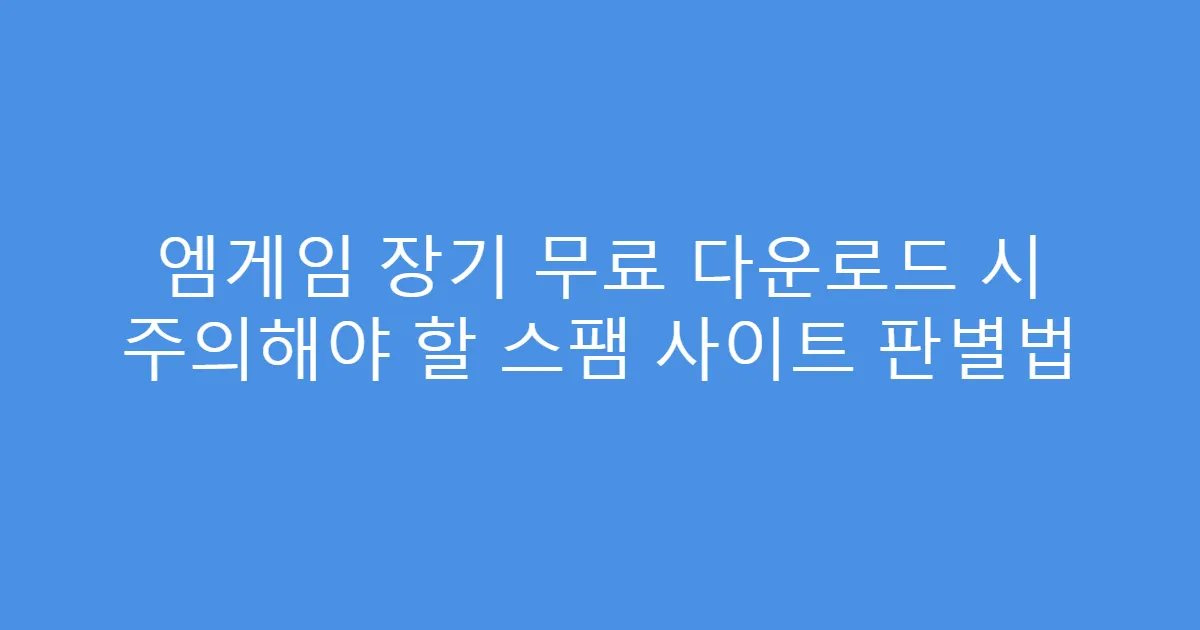엠게임 장기 무료 다운로드 시 주의해야 할 스팸 사이트 판별법