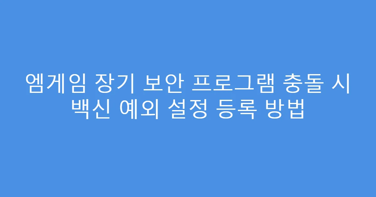 엠게임 장기 보안 프로그램 충돌 시 백신 예외 설정 등록 방법