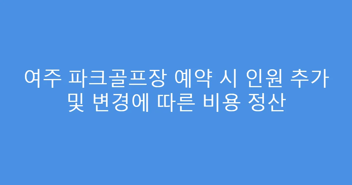 여주 파크골프장 예약 시 인원 추가 및 변경에 따른 비용 정산