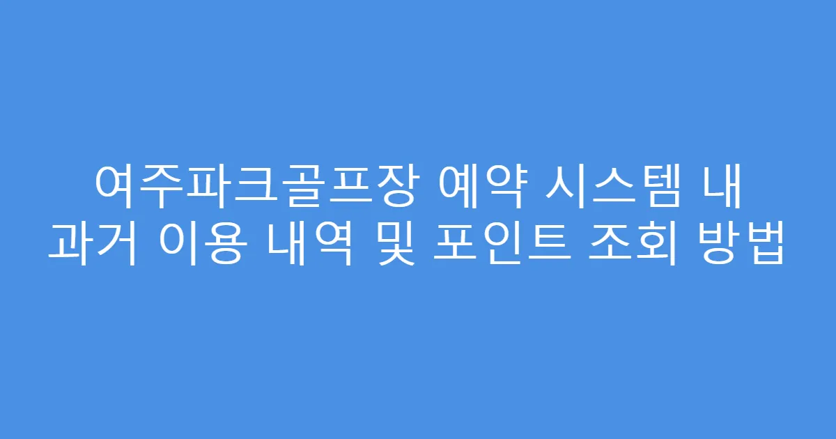 여주파크골프장 예약 시스템 내 과거 이용 내역 및 포인트 조회 방법