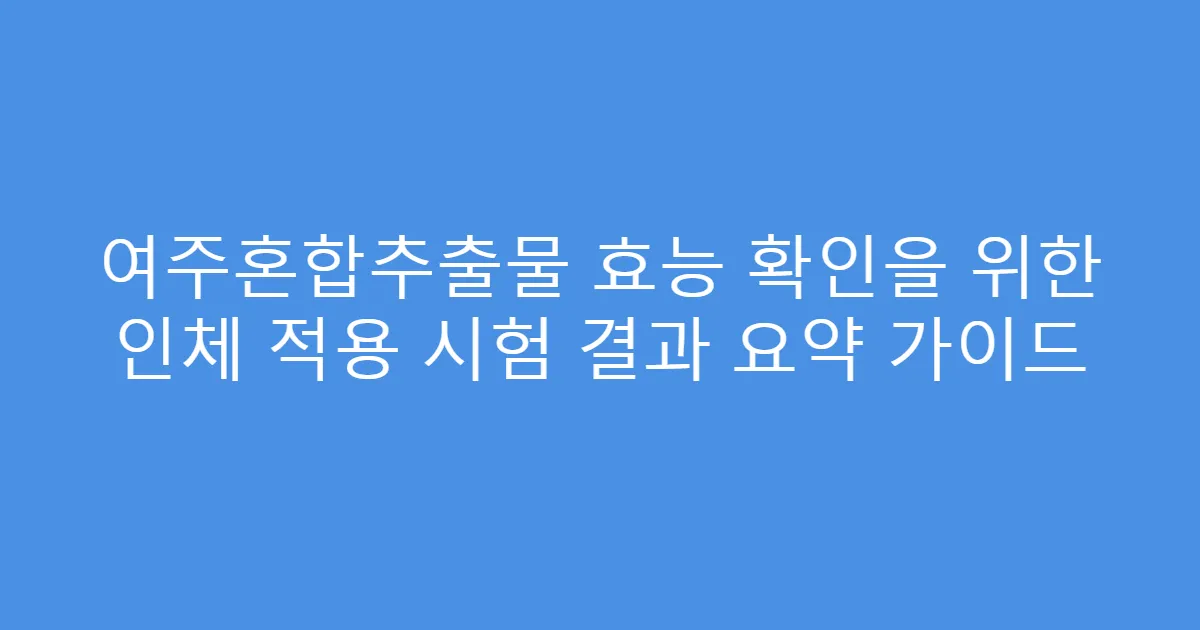 여주혼합추출물 효능 확인을 위한 인체 적용 시험 결과 요약 가이드