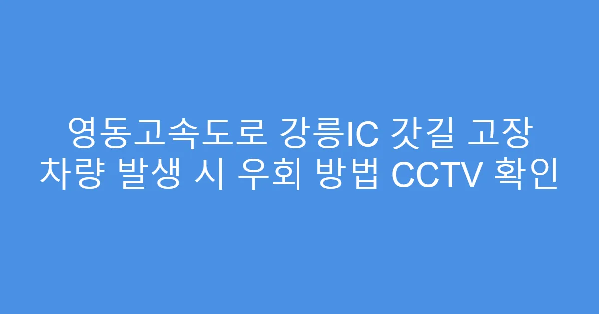 영동고속도로 강릉IC 갓길 고장 차량 발생 시 우회 방법 CCTV 확인