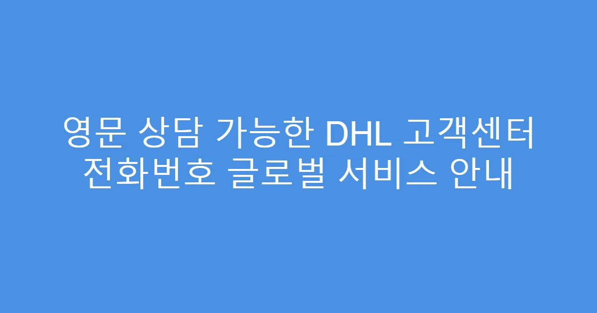 영문 상담 가능한 DHL 고객센터 전화번호 글로벌 서비스 안내