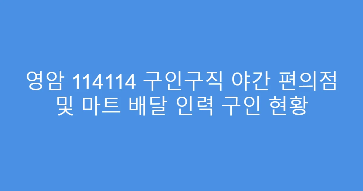 영암 114114 구인구직 야간 편의점 및 마트 배달 인력 구인 현황