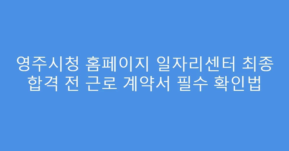 영주시청 홈페이지 일자리센터 최종 합격 전 근로 계약서 필수 확인법