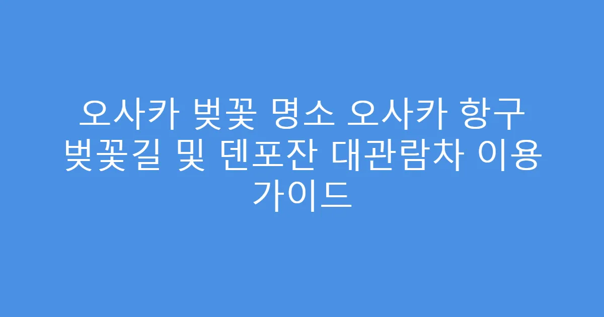 오사카 벚꽃 명소 오사카 항구 벚꽃길 및 덴포잔 대관람차 이용 가이드