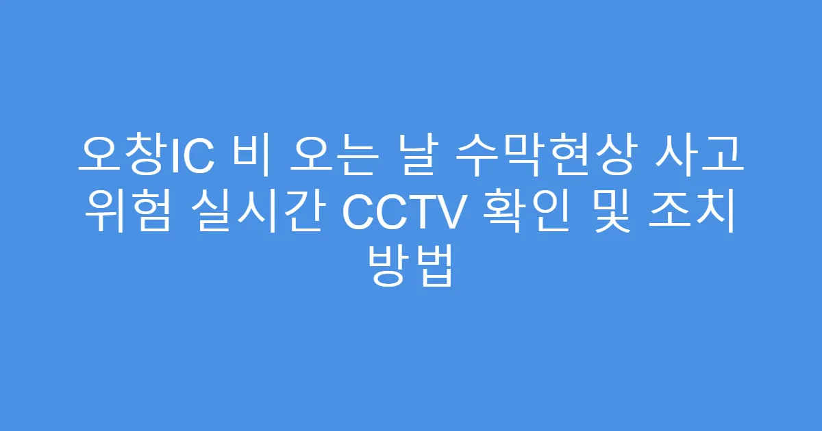 오창IC 비 오는 날 수막현상 사고 위험 실시간 CCTV 확인 및 조치 방법
