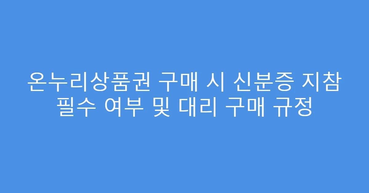온누리상품권 구매 시 신분증 지참 필수 여부 및 대리 구매 규정