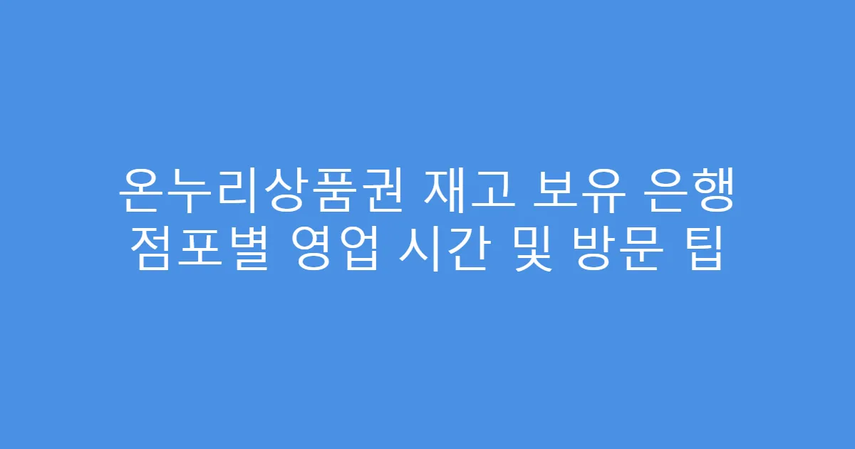온누리상품권 재고 보유 은행 점포별 영업 시간 및 방문 팁